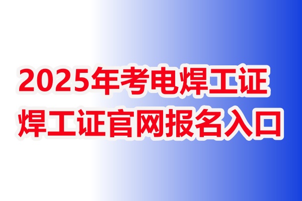 2026年考電焊工證去哪里報(bào)名-焊工證官網(wǎng)報(bào)名入口