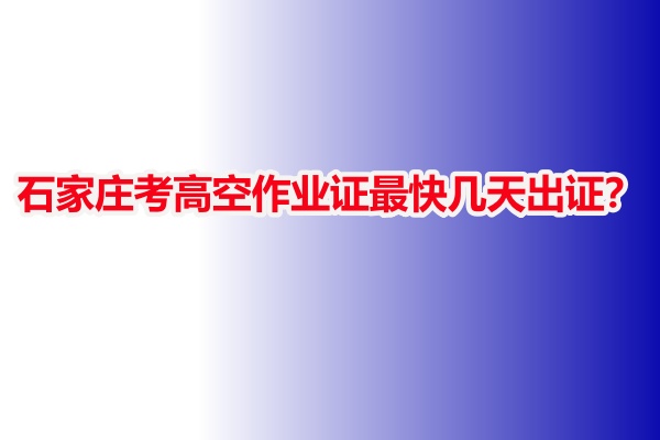 石家莊考高空作業(yè)證最快幾天出證？